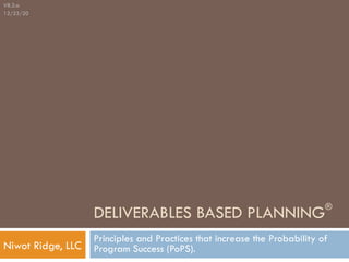 Niwot Ridge, LLC
DELIVERABLES BASED PLANNING®
Principles and Practices that increase the Probability of
Program Success (PoPS).
V8.3.a
12/23/20
 