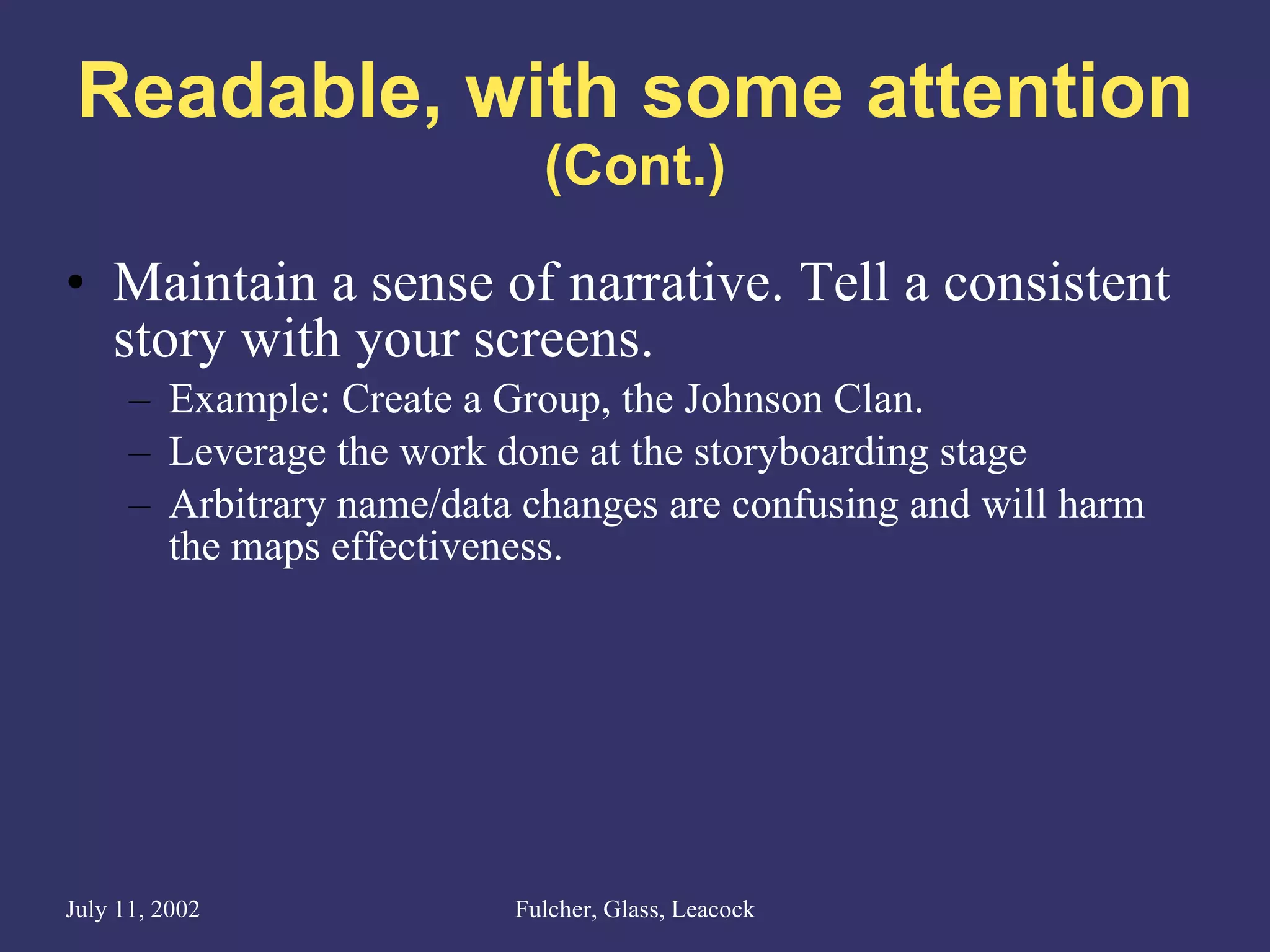 Readable, with some attention (Cont.) Maintain a sense of narrative. Tell a consistent story with your screens. Example: Create a Group, the Johnson Clan. Leverage the work done at the storyboarding stage Arbitrary name/data changes are confusing and will harm the maps effectiveness. 