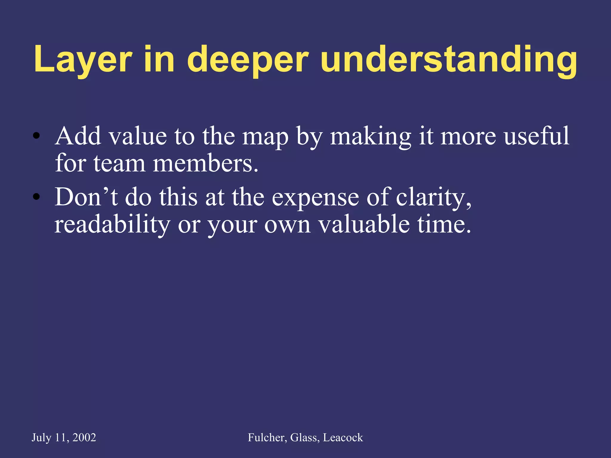 Layer in deeper understanding Add value to the map by making it more useful for team members. Don’t do this at the expense of clarity, readability or your own valuable time.  