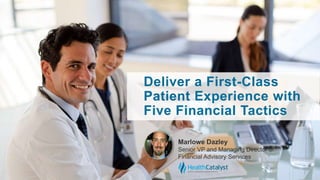 Deliver a First-Class
Patient Experience with
Five Financial Tactics
Marlowe Dazley
Senior VP and Managing Director of
Financial Advisory Services
 