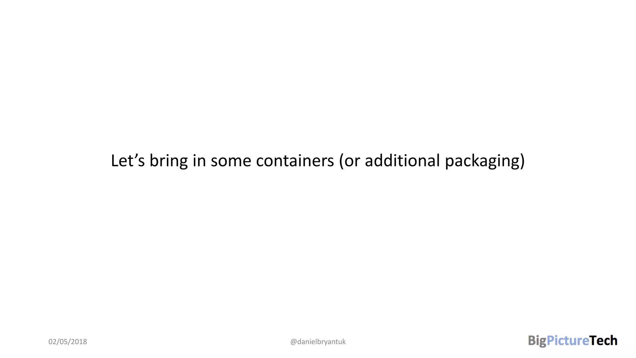 Let’s bring in some containers (or additional packaging)
02/05/2018 @danielbryantuk
 