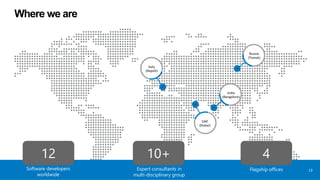 12 410+
Software developers
worldwide
Expert consultants in
multi-disciplinary group
Flagship offices 13
Italy
(Napoli)
UAE
(Dubai)
India
(Bangalore)
Where we are
Russia
(Tomsk)
 