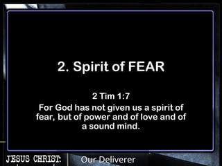 Our Deliverer
2. Spirit of FEAR
2 Tim 1:7
For God has not given us a spirit of
fear, but of power and of love and of
a sound mind.
 