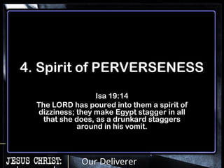 Our Deliverer
4. Spirit of PERVERSENESS
Isa 19:14
The LORD has poured into them a spirit of
dizziness; they make Egypt stagger in all
that she does, as a drunkard staggers
around in his vomit.
 