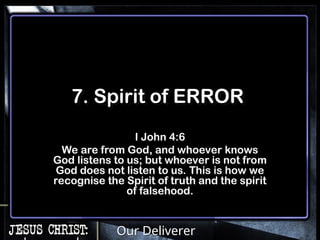Our Deliverer
7. Spirit of ERROR
I John 4:6
We are from God, and whoever knows
God listens to us; but whoever is not from
God does not listen to us. This is how we
recognise the Spirit of truth and the spirit
of falsehood.
 