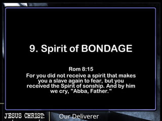 Our Deliverer
9. Spirit of BONDAGE
Rom 8:15
For you did not receive a spirit that makes
you a slave again to fear, but you
received the Spirit of sonship. And by him
we cry, "Abba, Father."
 