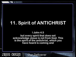 Our Deliverer
11. Spirit of ANTICHRIST
I John 4:3
but every spirit that does not
acknowledge Jesus is not from God. This
is the spirit of the antichrist, which you
have heard is coming and
 