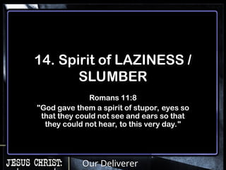 Our Deliverer
14. Spirit of LAZINESS /
SLUMBER
Romans 11:8
"God gave them a spirit of stupor, eyes so
that they could not see and ears so that
they could not hear, to this very day."
 