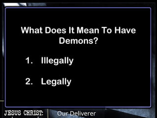Our Deliverer
What Does It Mean To Have
Demons?
1. Illegally
2. Legally
 