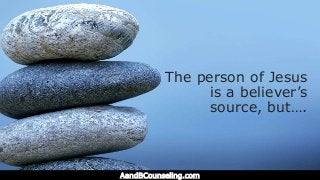 The person of Jesus
is a believer’s
source, but….
AandBCounseling.com
 