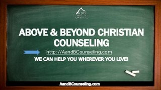 http://AandBCounseling.com
ABOVE & BEYOND CHRISTIAN
COUNSELING
AandBCounseling.com
WE CAN HELP YOU WHEREVER YOU LIVE!
 