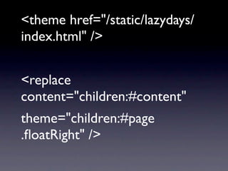 <theme href="/static/lazydays/
index.html" />


<replace
content="children:#content"
theme="children:#page
.ﬂoatRight" />
 