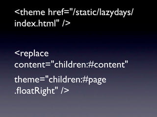 <theme href="/static/lazydays/
index.html" />


<replace
content="children:#content"
theme="children:#page
.ﬂoatRight" />
 
