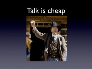 Talk is cheap
 