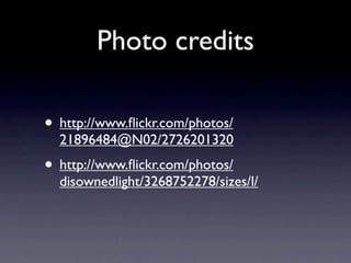 Photo credits

• http://www.ﬂickr.com/photos/
  21896484@N02/2726201320
• http://www.ﬂickr.com/photos/
  disownedlight/3268752278/sizes/l/
 