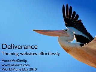 Deliverance
Theming websites effortlessly
Aaron VanDerlip
www.jazkarta.com
World Plone Day 2010
 
