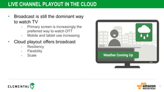 LIVE CHANNEL PLAYOUT IN THE CLOUD
• Broadcast is still the dominant way
to watch TV
• Primary screen is increasingly the
p...