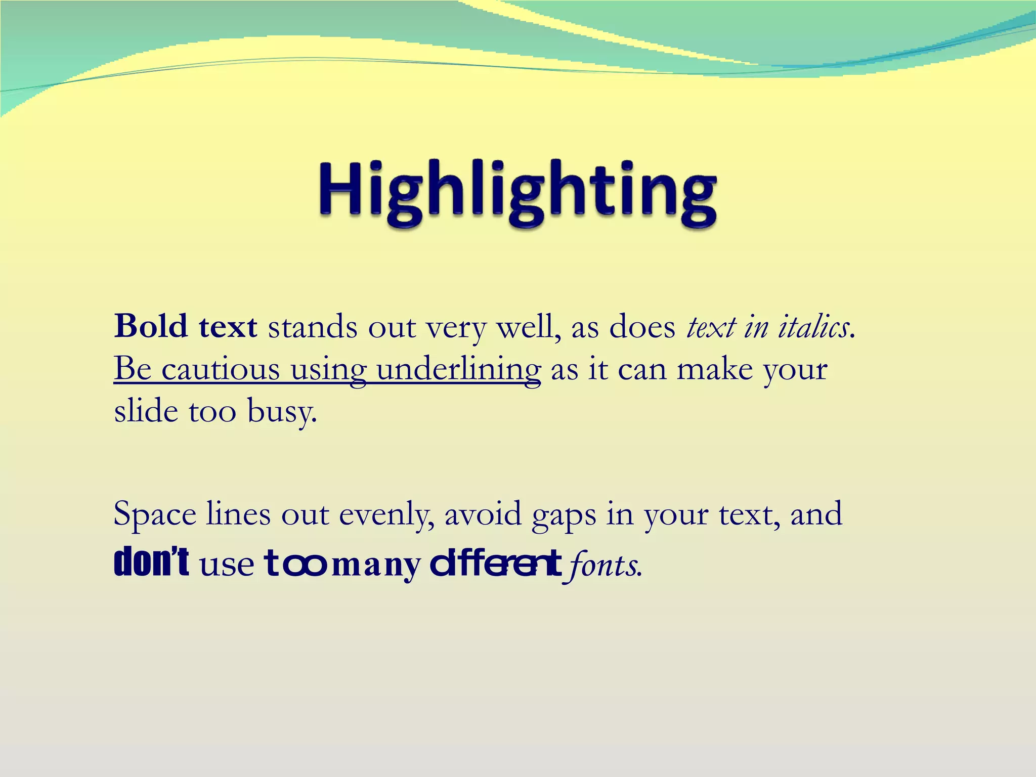 Bold text  stands out very well, as does  text in italics .  Be cautious using underlining  as it can make your slide too busy. Space lines out evenly, avoid gaps in your text, and  don’t   use   too   many   different   fonts . 