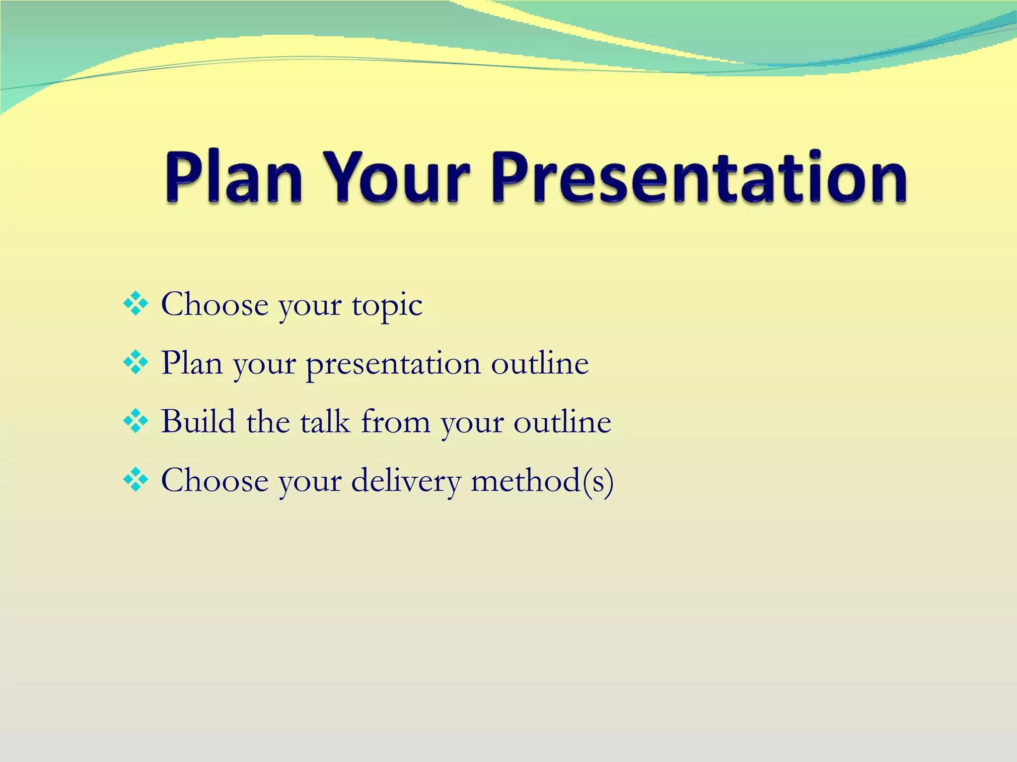 Choose your topic Plan your presentation outline Build the talk from your outline Choose your delivery method(s) 