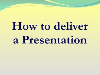 How to deliver a Presentation 