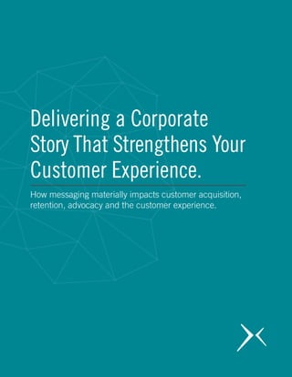 A story anchored in purpose.
We’ve explained how important a Vision, Mission and Values System is to your go-to-market strategy and story. Now
we need to address an aspect of business that is growing in importance to employees and customers alike and that is
— your purpose. Many industry experts agree that we are moving from a not-for-profit and for-profit divided world to
a not-for-purpose and for-purpose business environment. What this means is that your employees and customers will
bucket you in one of these categories based on your strategy and story.
Material changes in the makeup of the world’s population are driving this new way of thinking. Gen-X, Millennial
and Gen-Edge consumers are changing the game, both in corporate culture and the buying process. As employees,
Millennials in particular, want to work for more than just a paycheck. They want to contribute to something
significant. They want to know what they are doing is actually making a difference in the world. More and more,
customers also want to understand what you stand for and why your company exists. What this means is the buying
criteria for customers and the buy-in criteria for employees has fundamentally changed. This has business leaders
searching for better ways to define and communicate the meaning behind what they do and the value they deliver in
the market.
More than ever, your strategy and your story must support a higher-purpose. Your strategy must be about more
than making money, and your story must go beyond selling something and emotionally connect with what your
target audience truly values. In addition to meeting the demands of today’s buyer and employee, a clearly defined
and communicated purpose produces significant business results. As McKinsey & Company recently stated in a
report, “Achieving real alignment, where strategy, goals, and meaningful purpose reinforce one another, gives an
organization a major advantage because it has a clearer sense of what to do at any given time, and it can trust
people to move in the right direction.”
Purpose sits on top of your vision, mission and values. It speaks to the highest level outcome or impact your company
has in the market. If vision is what you aspire to achieve, purpose describe the positive impact you wish to have on
the world. Some companies call it their North Star.
To capture the essence of your company’s purpose you will need to get your executive team in a room to discuss and
debate this very topic. We recommend two, three-hour, professionally moderated workshops. During these sessions
you will review your vision, mission and values. You will discuss the value you deliver to customers. You will even talk
about how your company contributes to the betterment of customer lives, the communities you serve and the world at
large. These discussions will exclude the fact that you provide people with jobs or that customers benefit from your
products. Instead, the discussion should focus on the “why” — why your company got started in the first place. And,
it should focus on the “how” — how it continues to meaningfully impact your many constituencies — which are the
emotional drivers behind what you do as a business. You’ll also want to detail the causes, charities and philanthropic
efforts that the leadership team, your customers and your employees care deeply about.
Defining your purpose is crucial and it will play a significant role in your story and strategy. It will also be brought to
life throughout your customer experience. Don’t hit the easy button. Dig deep. Discover why your company does what
it does and ultimately how it positively impacts the lives of others. When you do, your employees, customers, and yes,
your bottom-line, will thank you.
Delivering a Corporate
Story That Strengthens Your
Customer Experience.
How messaging materially impacts customer acquisition,
retention, advocacy and the customer experience.
 