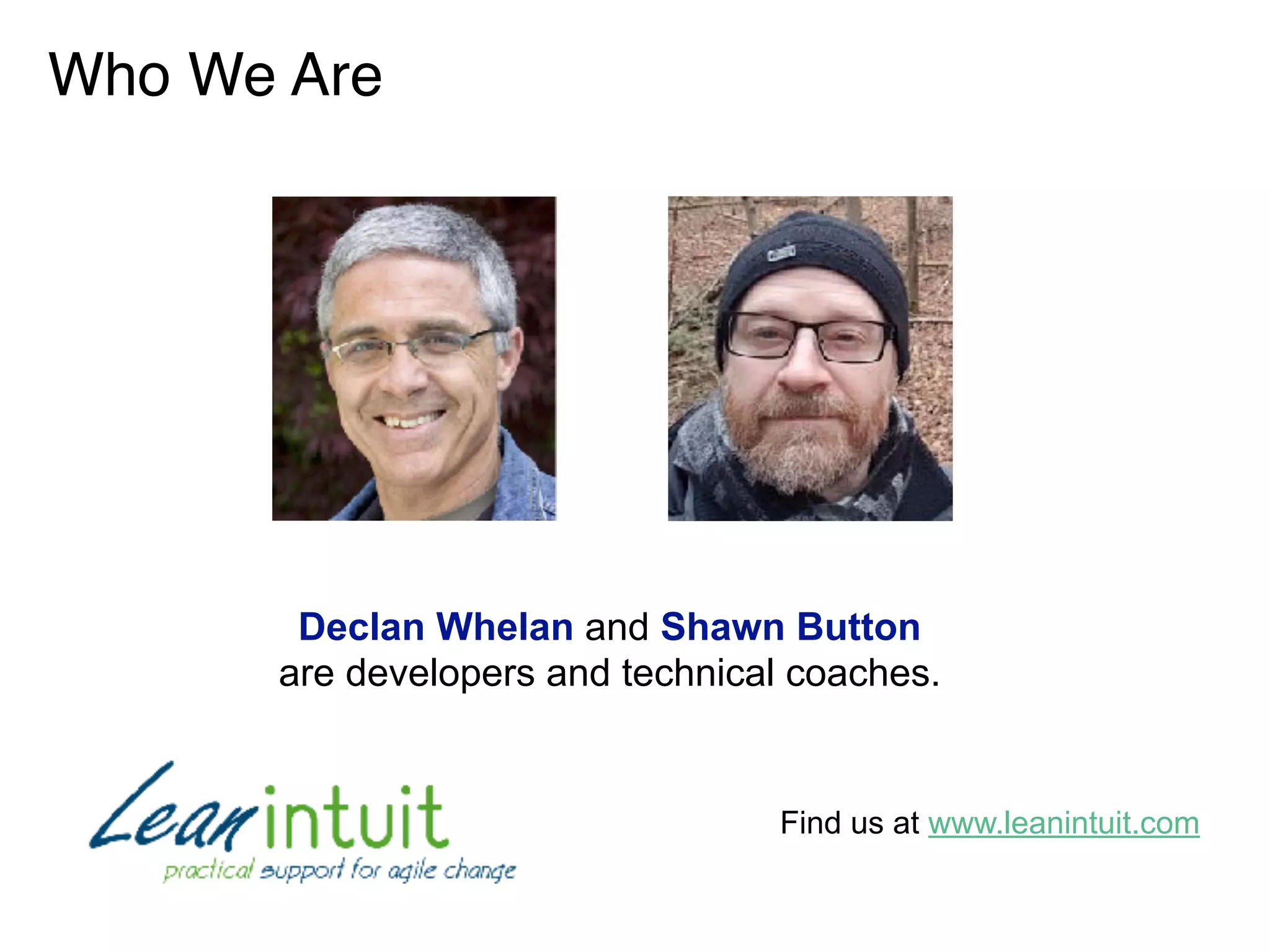 Who We Are
Declan Whelan and Shawn Button
are developers and technical coaches.
Find us at www.leanintuit.com
 