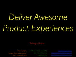 Deliver Awesome
Product Experiences 	

Vice President, 	

Strategic Process Innovations,
[24]7 Innovation Labs	

http://managewell.net	

http://slideshare.net/managewell	

http://twitter.com/tathagatvarma 	

Tathagat Varma	

Sr. Member IEEE and ACM, 	

SPC, CSP, CSPO, CSM,	

PMP, PRINCE2	

 