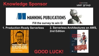 Knowledge Sponsor
1. Production-Ready Serverless
GOOD LUCK!
2. Serverless Architectures on AWS,
2nd Edition
Fill the survey to win ☺
 