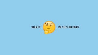 WHEN TO USE STEP FUNCTIONS?
 