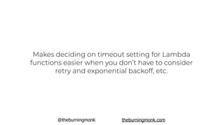 @theburningmonk theburningmonk.com
Makes deciding on timeout setting for Lambda
functions easier when you don’t have to consider
retry and exponential backoff, etc.
 