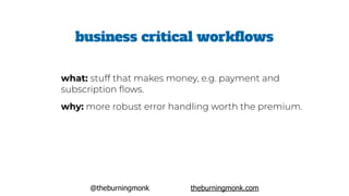 @theburningmonk theburningmonk.com
business critical workflows
what: stuff that makes money, e.g. payment and
subscription ﬂows.
why: more robust error handling worth the premium.
 