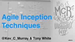 Agile Inception
Techniques
@Kev_C_Murray & Tony White
 