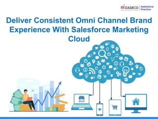 Deliver Consistent Omni Channel Brand
Experience With Salesforce Marketing
Cloud
 
