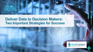 Deliver Data to Decision Makers:
Two Important Strategies for Success
 