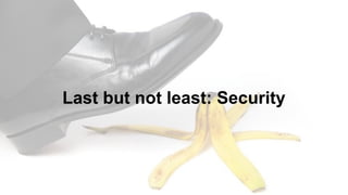 Last but not least: Security
 