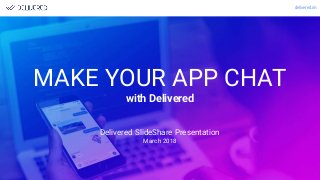 delivered.im
MAKE YOUR APP CHAT
with Delivered
1
Delivered SlideShare Presentation
March 2018
 