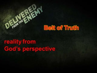 Belt of Truth
realityfrom
God’s perspective
 