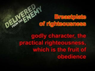 Breastplate
of righteousness
godly character, the
practical righteousness,
which is the fruit of
obedience
 