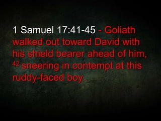 1 Samuel 17:41-45 - Goliath
walked out toward David with
his shield bearer ahead of him,
42 sneering in contempt at this
ruddy-faced boy.
 