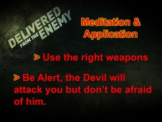 Meditation &
Application
> Use the right weapons
> Be Alert, the Devil will
attack you but don’t be afraid
of him.
 
