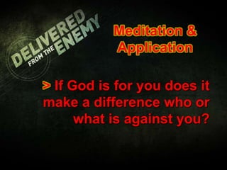 Meditation &
Application
> If God is for you does it
make a difference who or
what is against you?
 