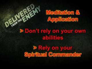 Meditation &
Application
> Don’t rely on your own
abilities
> Rely on your
Spiritual Commander
 
