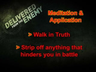 Meditation &
Application
> Walk in Truth
> Strip off anything that
hinders you in battle
 
