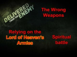 The Wrong
Weapons
Relying on the
Lord of Heaven’s
Armies
Spiritual
battle
 