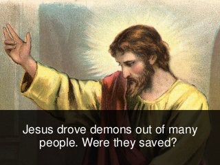 Jesus drove demons out of many
people. Were they saved?
 