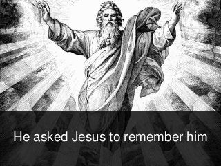 He asked Jesus to remember him
 