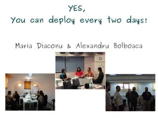 YES,
You can deploy every two days!


 Maria Diaconu & Alexandru Bolboaca
 