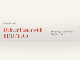 Kevin Brockhoff
Deliver Faster with
BDD/TDD
Designing Automated Tests
That Don’t Suck
 