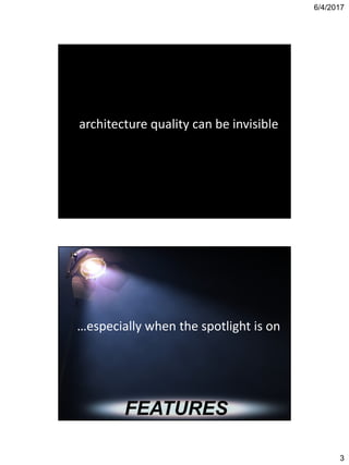 6/4/2017
3
architecture quality can be invisible
…especially when the spotlight is on
FEATURES
 