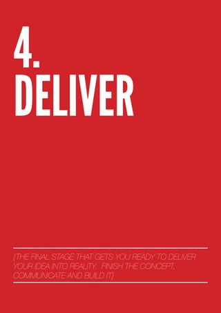 4.
DELIVER

{THE FINAL STAGE THAT GETS YOU READY TO DELIVER
YOUR IDEA INTO REALITY. FINISH THE CONCEPT,
COMMUNICATE AND BUILD IT}
 
